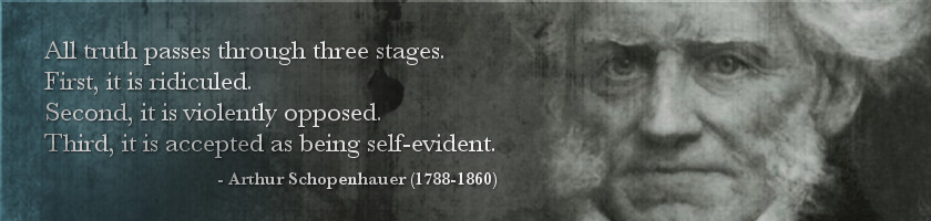 All truth passes through three stages. First, it is ridiculed. Second, it is violently opposed. Third, it is accepted as being self-evident.  - Arthur Schopenhauer